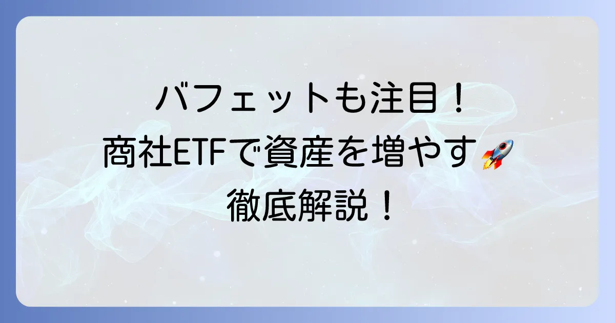 商社ETFのおすすめ銘柄を徹底解説！バフェットも注目する投資の魅力と選び方