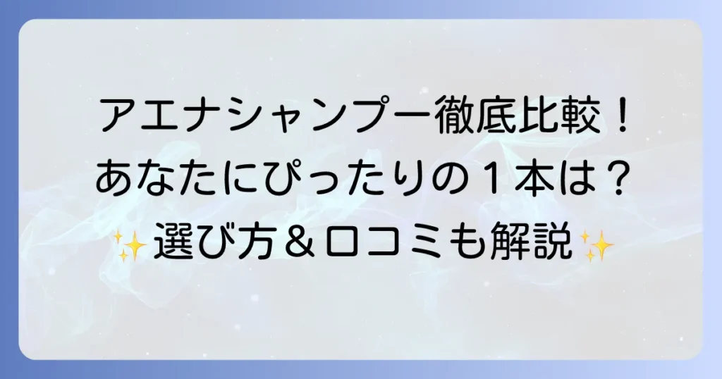 アエナシャンプーのおすすめを徹底解説！あなたにぴったりの一本を見つける方法