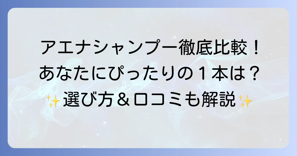 アエナシャンプーのおすすめを徹底解説！あなたにぴったりの一本を見つける方法