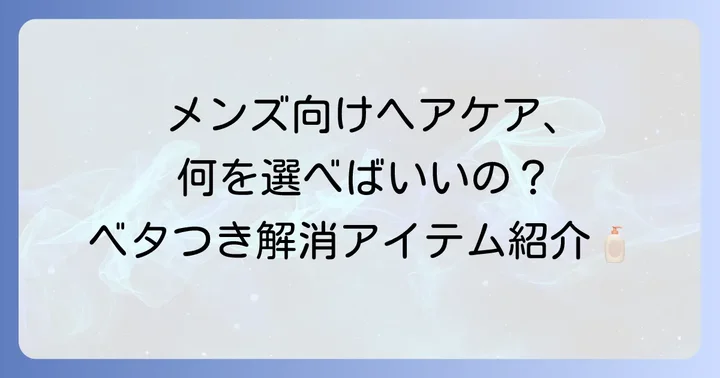 ベタつき対策におすすめのメンズ向けヘアケアアイテム