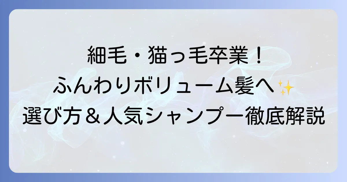細くて柔らかい髪にシャンプーのおすすめは？市販品でふんわりボリュームアップ！選び方と人気商品を徹底解説