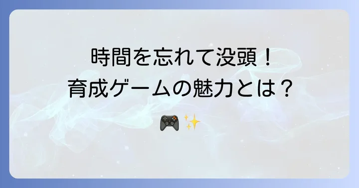 やり込める育成ゲームの魅力とは？