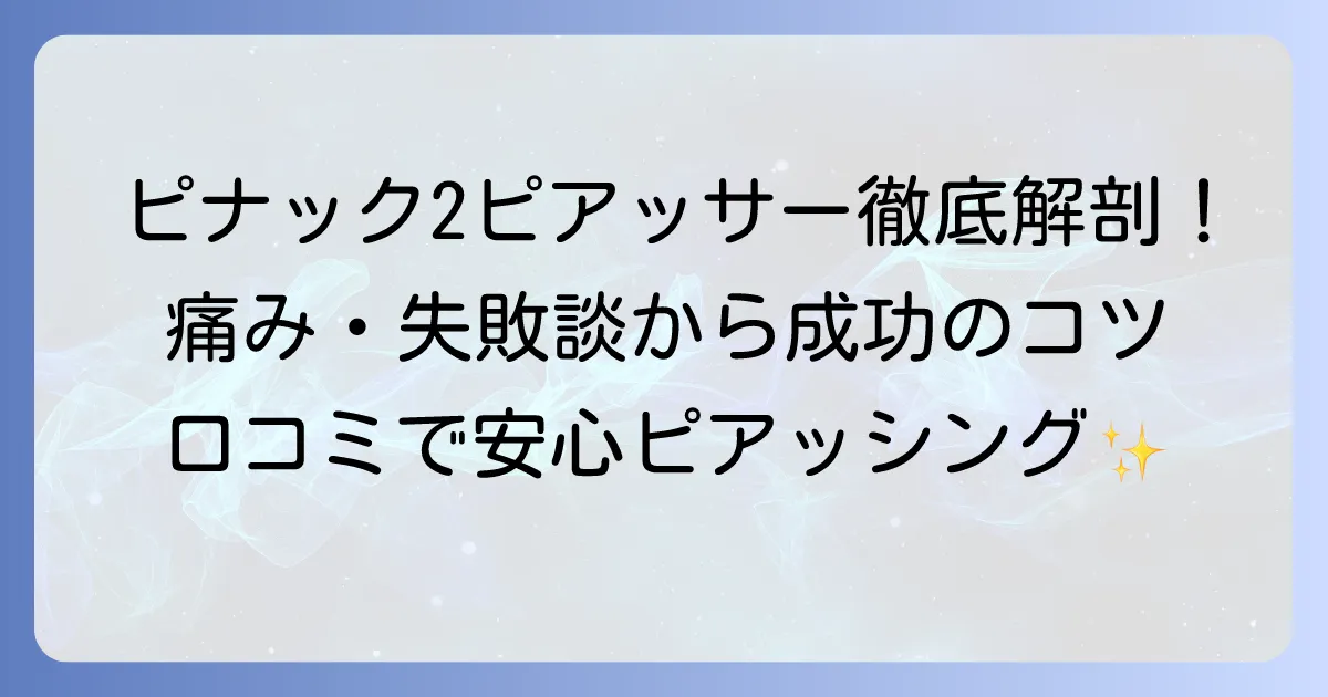 ピナック2ピアッサーの口コミを徹底解説！痛みや失敗談から成功のコツまで