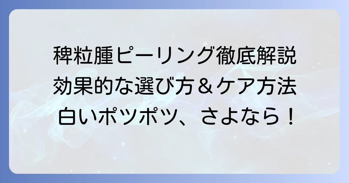 稗粒腫のピーリングおすすめ！効果的な選び方と正しいケア方法を徹底解説