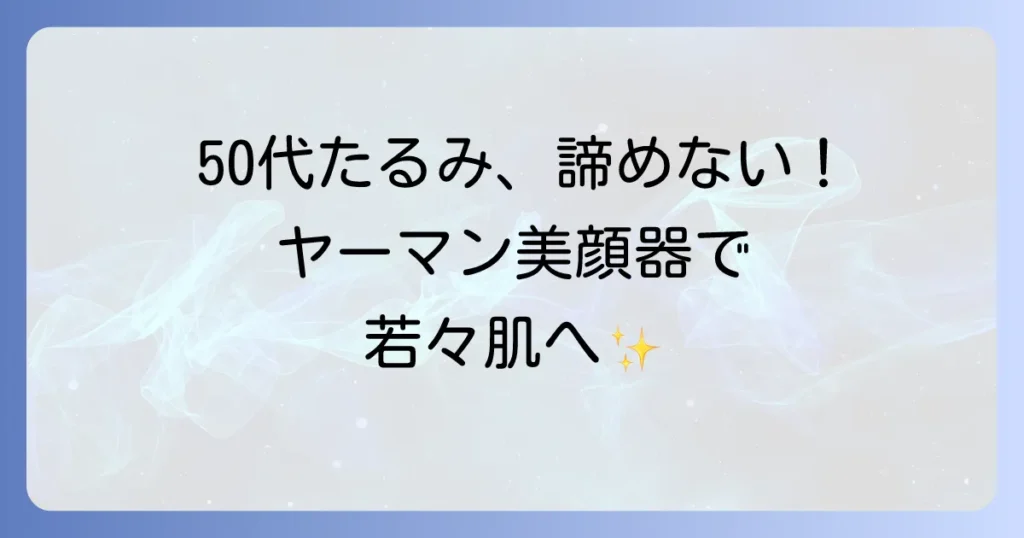50代のたるみを引き上げるヤーマン美顔器：徹底解説！選び方と効果的な使い方