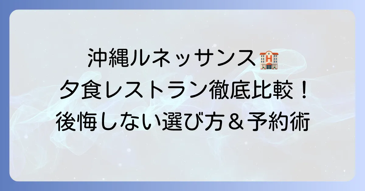 ルネッサンスリゾートオキナワの夕食おすすめレストラン徹底比較！後悔しない選び方と予約のコツ