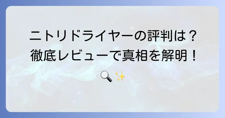 ニトリドライヤーの全体的な評判と特徴