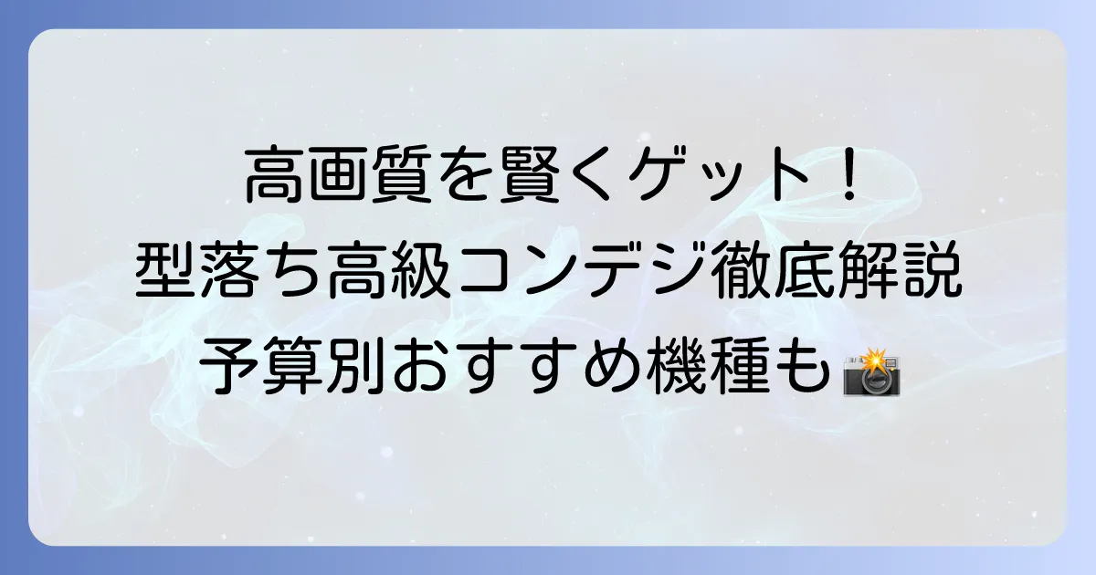 型落ち高級コンデジのおすすめ徹底解説！高画質を手頃に手に入れる賢い選び方