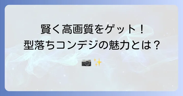 型落ち高級コンデジを選ぶメリットとは？
