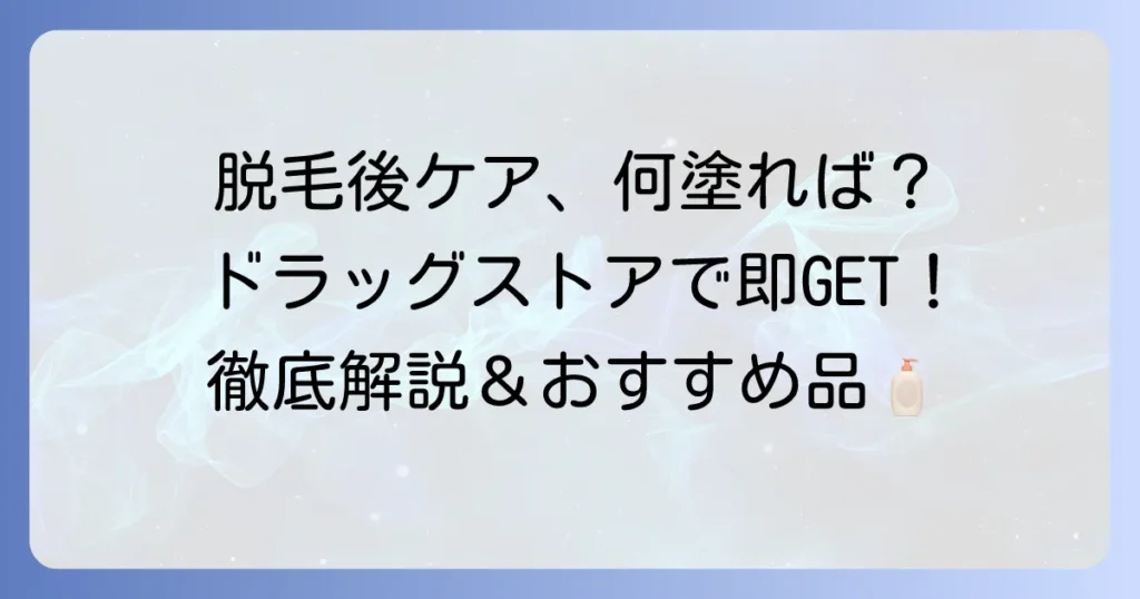 脱毛後保湿におすすめのドラッグストアアイテム徹底解説！肌トラブルを防ぐ選び方と使い方