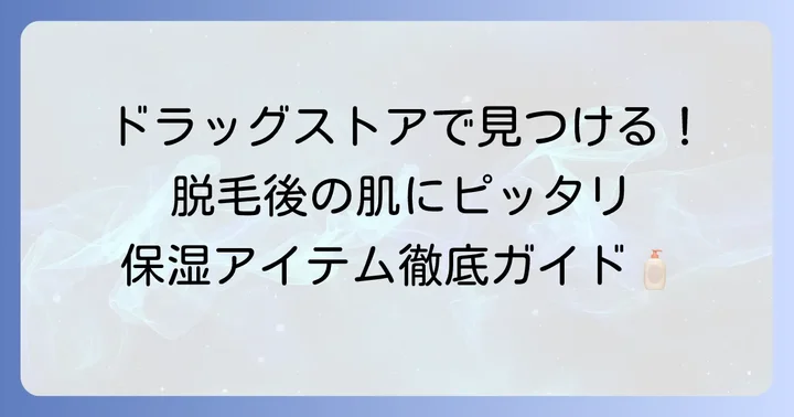 ドラッグストアで選ぶ！脱毛後におすすめの保湿アイテムの種類
