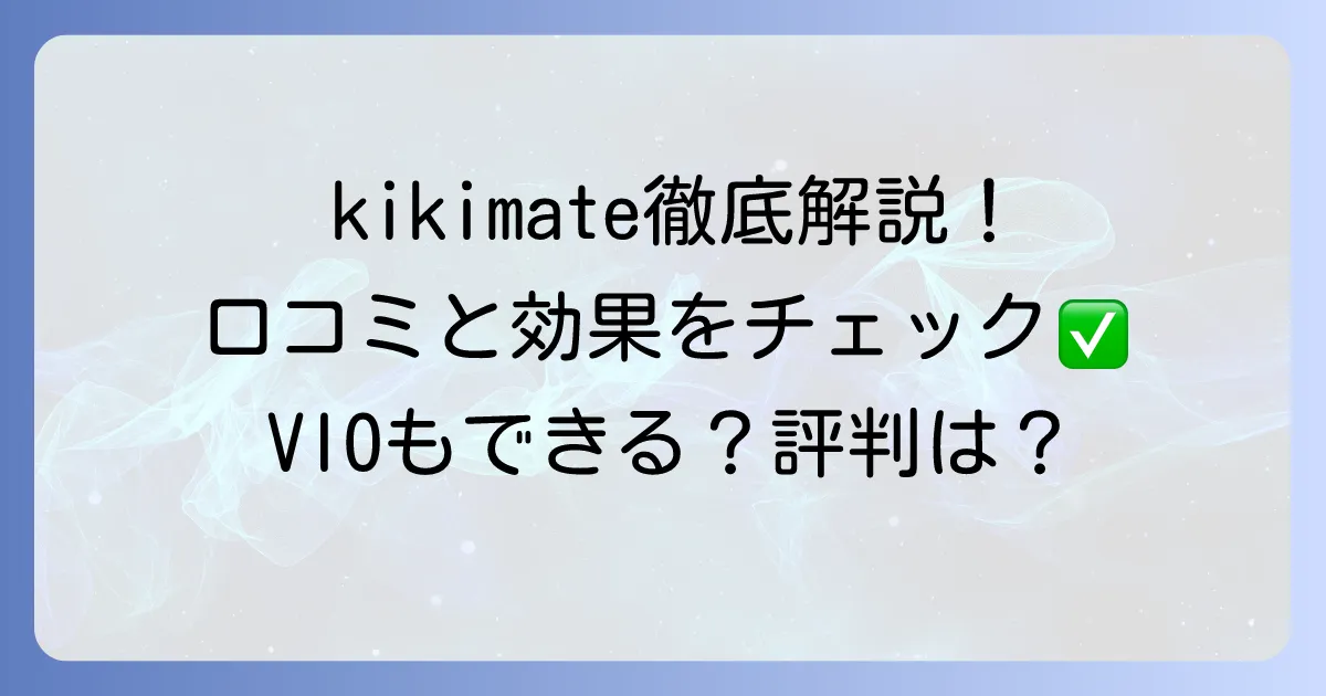 kikimate除毛クリームの口コミを徹底解説！効果や使い方、購入前に知るべき評判
