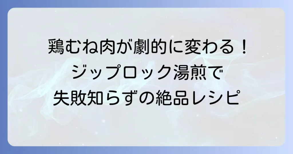 鶏むね肉のジップロック湯煎が人気の理由！柔らかく仕上げるコツと絶品レシピ