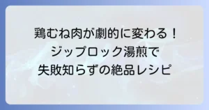 鶏むね肉のジップロック湯煎が人気の理由！柔らかく仕上げるコツと絶品レシピ