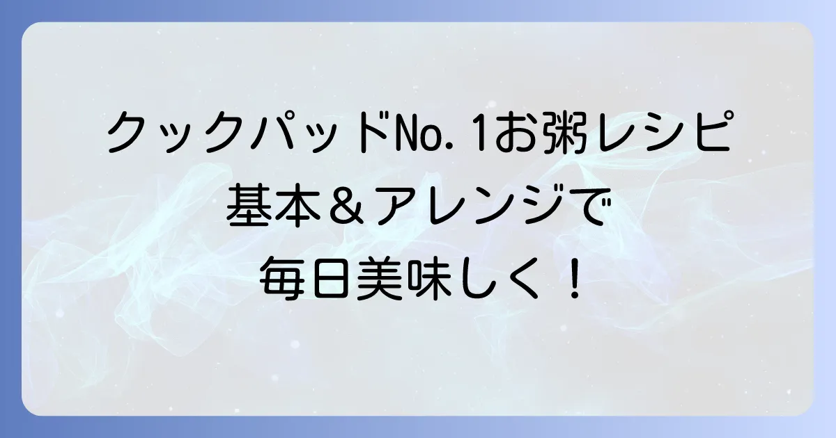 クックパッドで人気1位のお粥レシピの秘密！基本の作り方と美味しいアレンジ