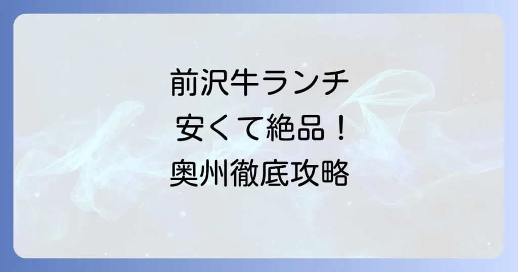 前沢牛ランチが安いお店はどこ？お得に絶品和牛を味わう方法を徹底解説