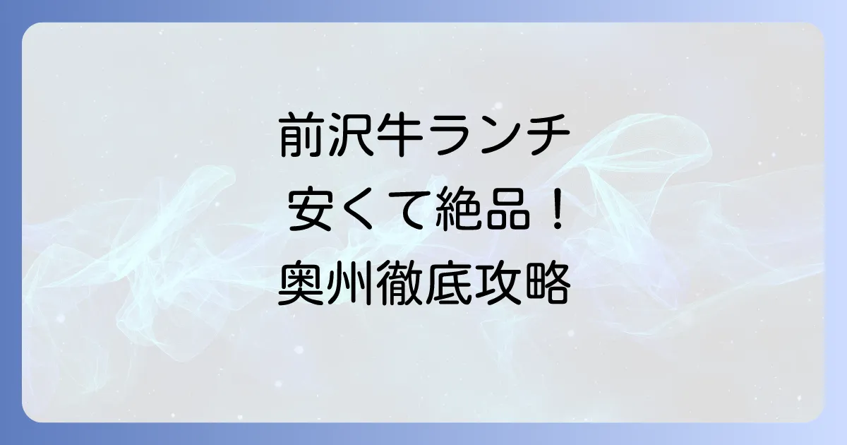 前沢牛ランチが安いお店はどこ？お得に絶品和牛を味わう方法を徹底解説