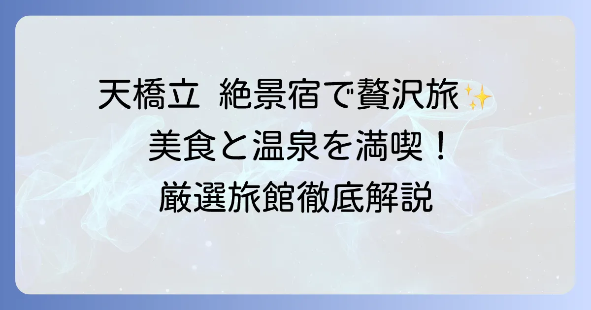 天橋立で一度は泊まりたい宿!絶景と美食を堪能する厳選旅館を徹底解説