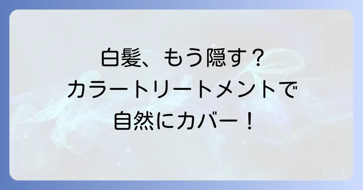 ちらほら白髪にカラートリートメントがおすすめな理由