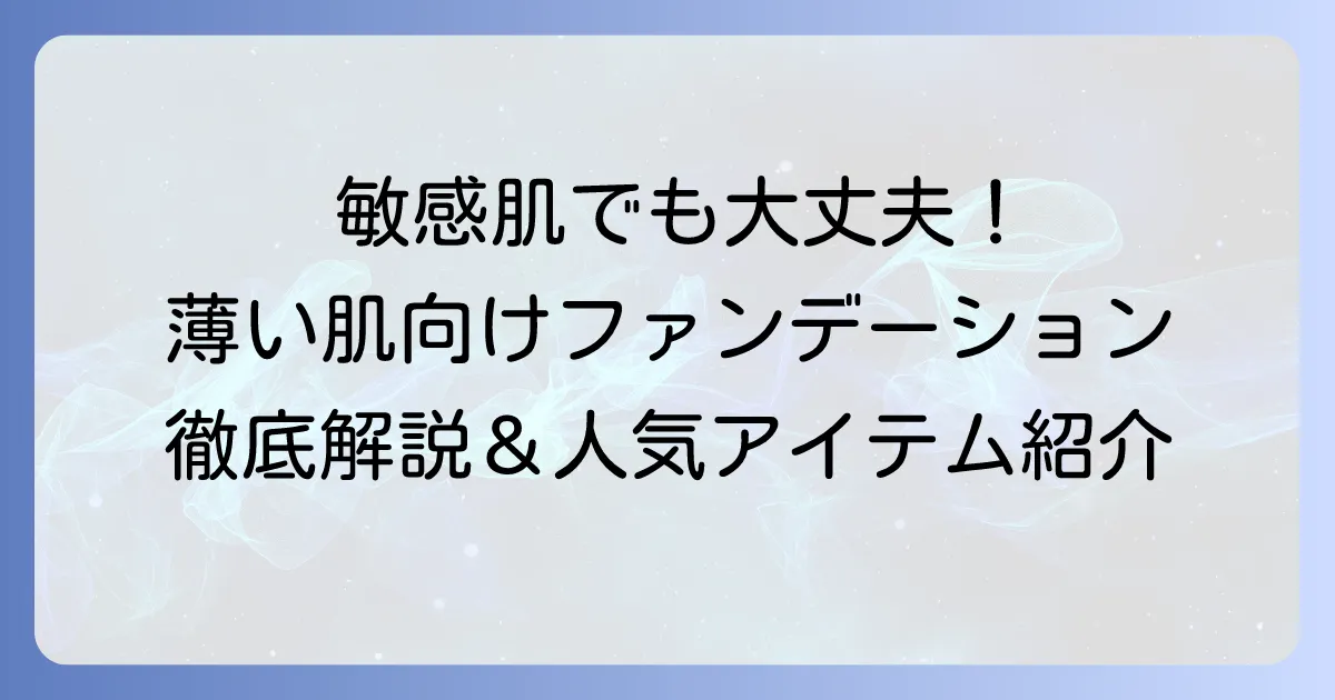 皮膚が薄い肌におすすめのファンデーションの選び方と人気商品徹底解説