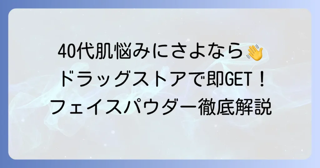 40代におすすめのドラッグストアフェイスパウダー！選び方と人気商品を徹底解説