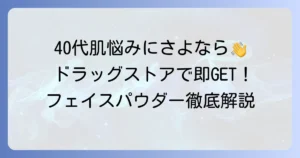 40代におすすめのドラッグストアフェイスパウダー！選び方と人気商品を徹底解説