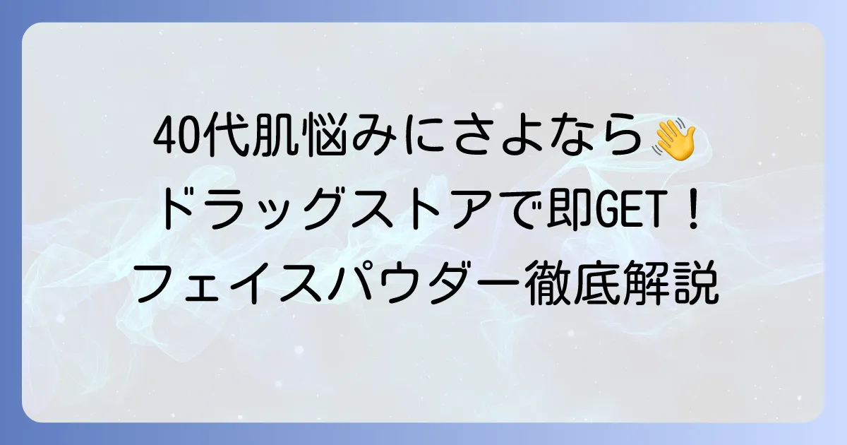 40代におすすめのドラッグストアフェイスパウダー！選び方と人気商品を徹底解説