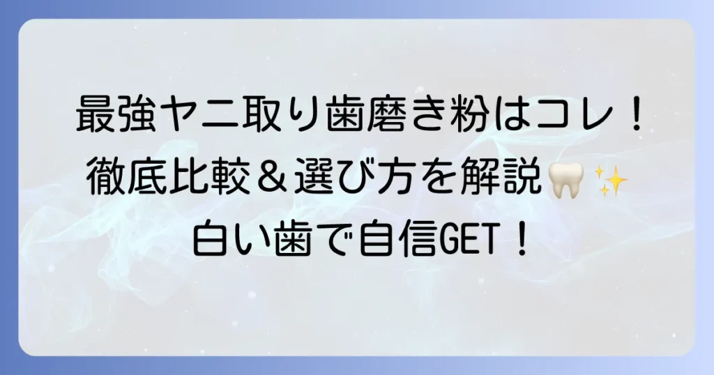 ヤニ取り歯磨き粉の市販品で最強なのはこれ！選び方と効果的な使い方を徹底解説