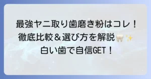 ヤニ取り歯磨き粉の市販品で最強なのはこれ！選び方と効果的な使い方を徹底解説