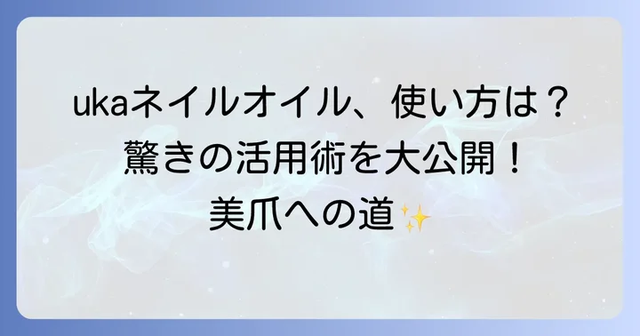 ukaネイルオイルの効果的な使い方と活用術