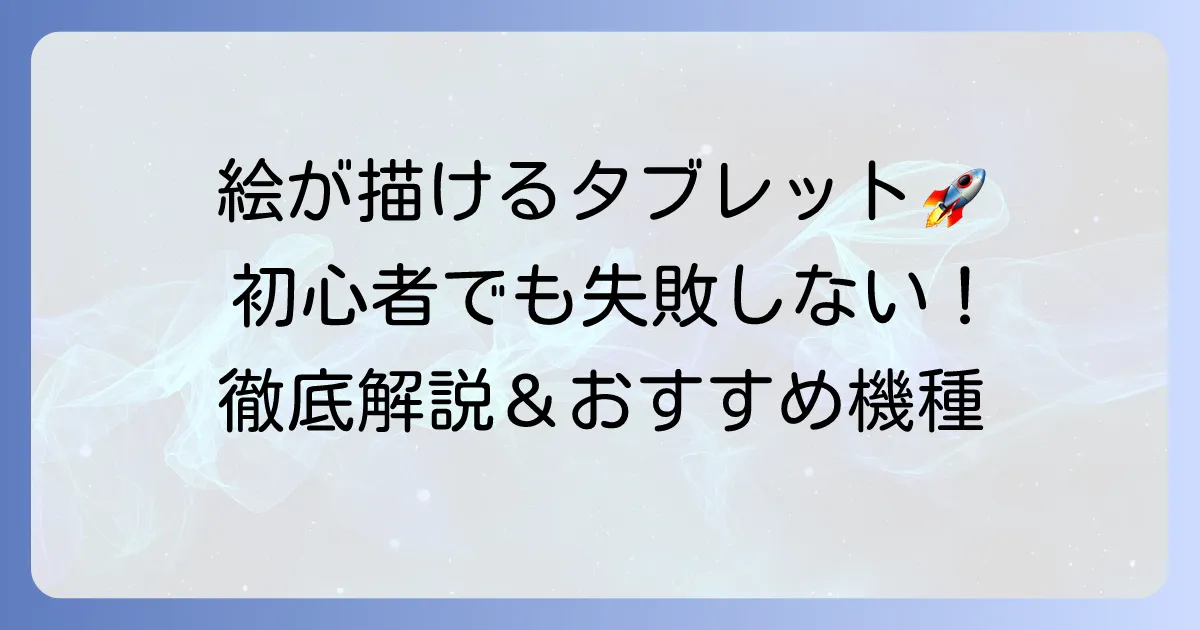 絵が描ける安いタブレットのおすすめ徹底解説!初心者でも失敗しない選び方