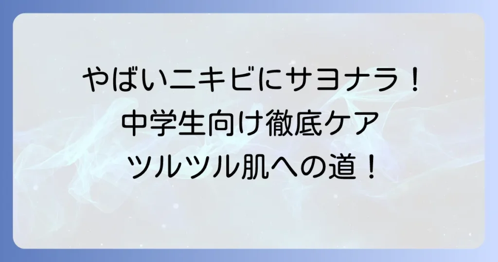 やばいニキビに悩む中学生へ！正しい洗顔方法とおすすめ洗顔料でツルツル肌を目指す徹底解説