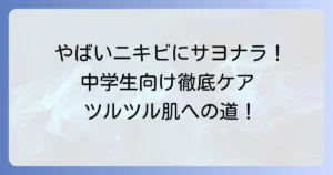 やばいニキビに悩む中学生へ！正しい洗顔方法とおすすめ洗顔料でツルツル肌を目指す徹底解説