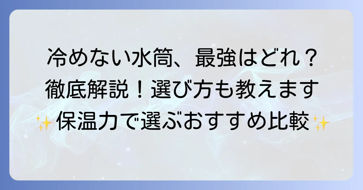冷めない水筒の最強はどれ？保温力抜群のおすすめと選び方を徹底解説
