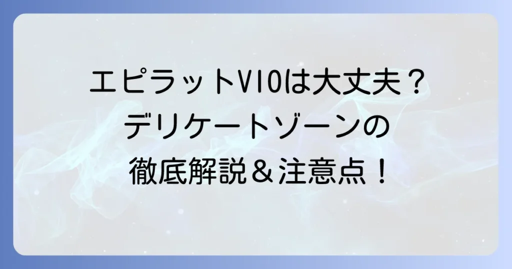 エピラットVIOは本当に大丈夫？デリケートゾーンの正しい使い方と注意点を徹底解説