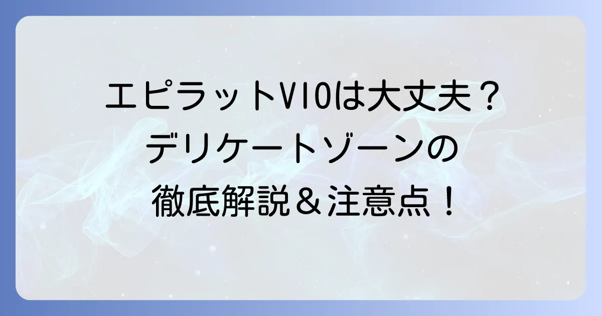 エピラットVIOは本当に大丈夫？デリケートゾーンの正しい使い方と注意点を徹底解説