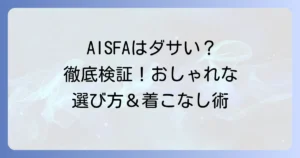 AISFAはダサいって本当？評判と失敗しない選び方・おしゃれな着こなしを徹底解説