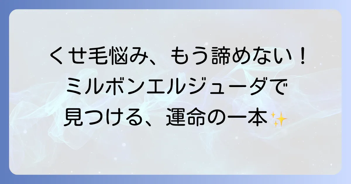 くせ毛にミルボン エルジューダ:あなたの髪質に合う一本を見つけるコツ