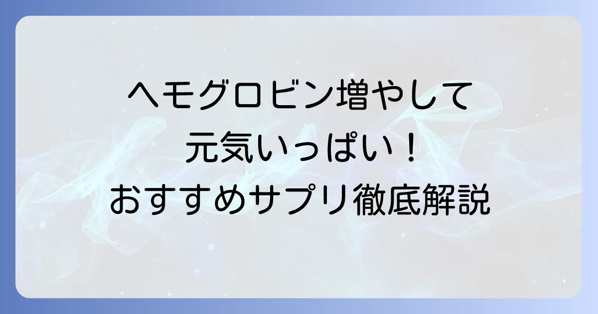 ヘモグロビンを増やすサプリのおすすめ徹底解説！貧血対策と健康維持のコツ