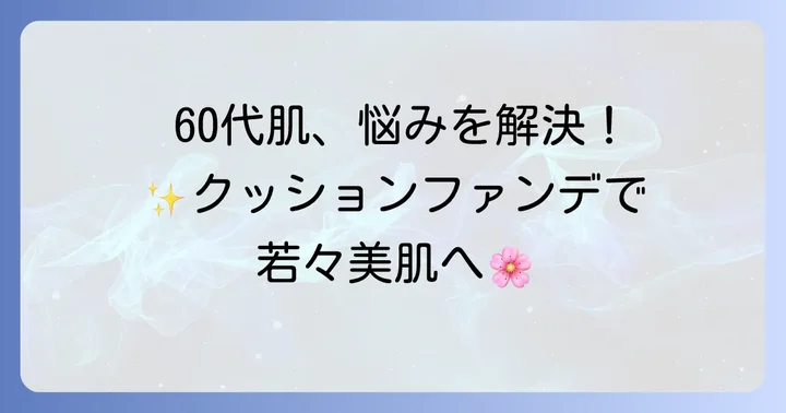 60代の肌悩みに寄り添うクッションファンデーションの魅力