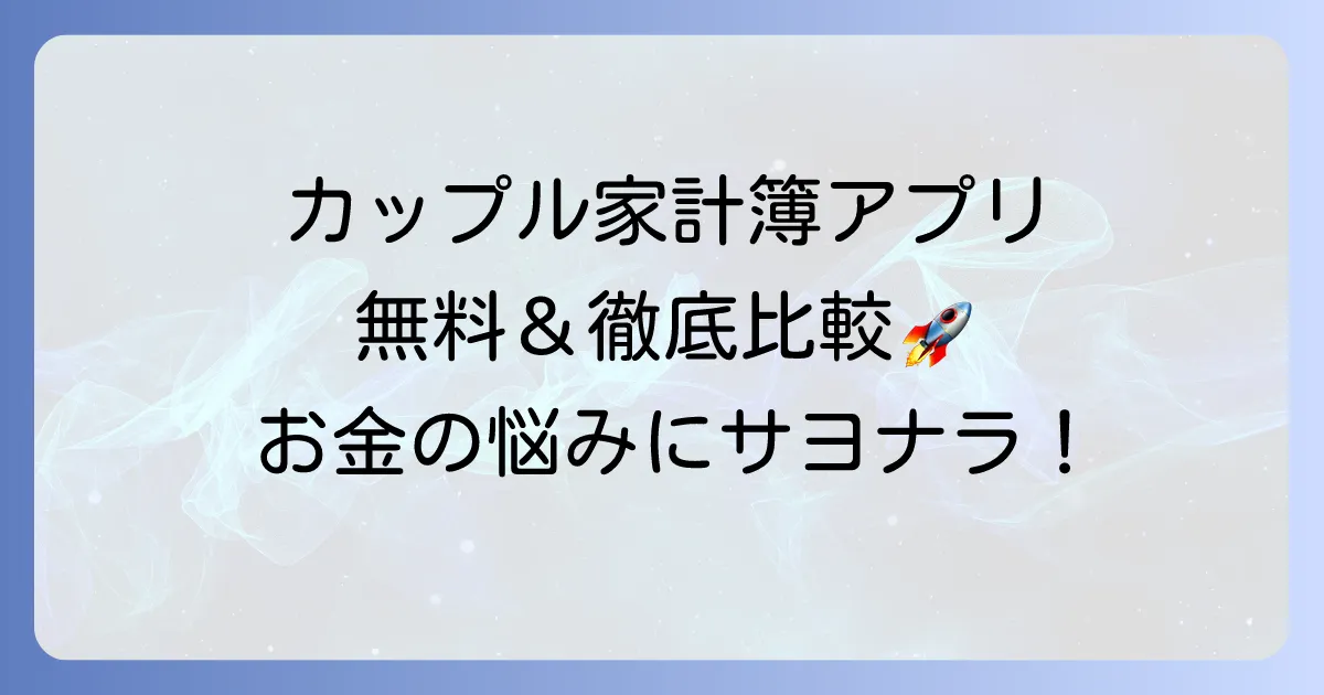家計簿アプリをカップルで共有！無料でも二人のお金をスムーズにする方法とおすすめアプリ徹底解説