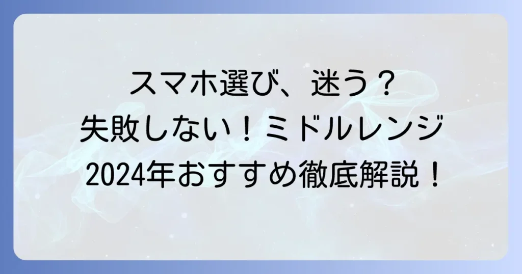 アンドロイドミドルレンジのおすすめスマホ徹底解説！失敗しない選び方と人気モデル