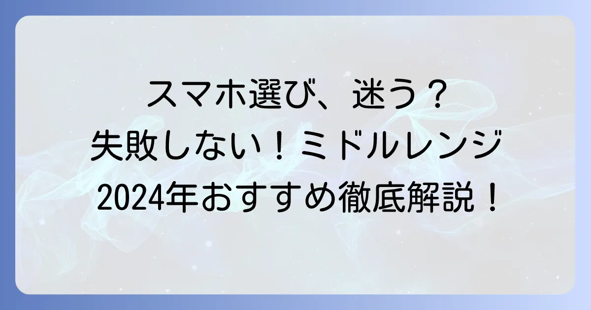 アンドロイドミドルレンジのおすすめスマホ徹底解説！失敗しない選び方と人気モデル