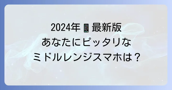 【2024年最新版】おすすめのミドルレンジAndroidスマホモデル