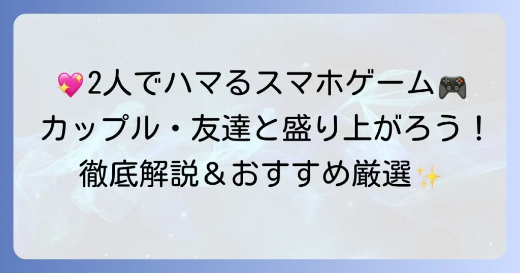 ふたりでできるゲームスマホのおすすめ徹底解説！カップルや友達と盛り上がる選び方