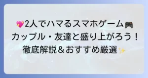 ふたりでできるゲームスマホのおすすめ徹底解説！カップルや友達と盛り上がる選び方