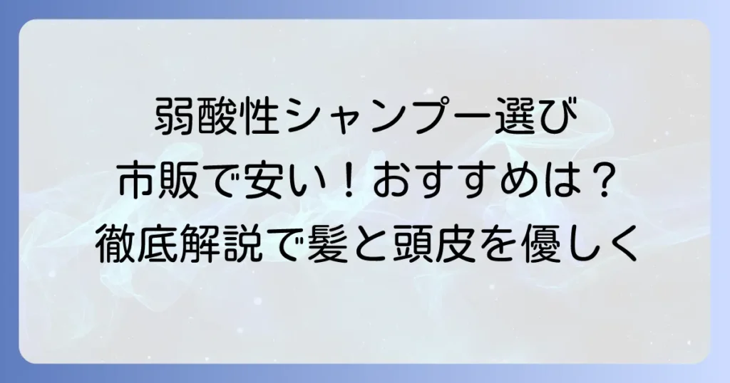 弱酸性シャンプーは市販で安いおすすめは？選び方と人気商品を徹底解説