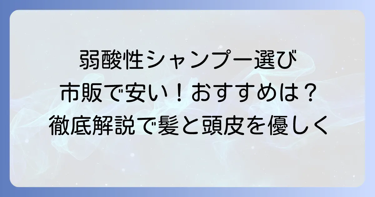 弱酸性シャンプーは市販で安いおすすめは？選び方と人気商品を徹底解説