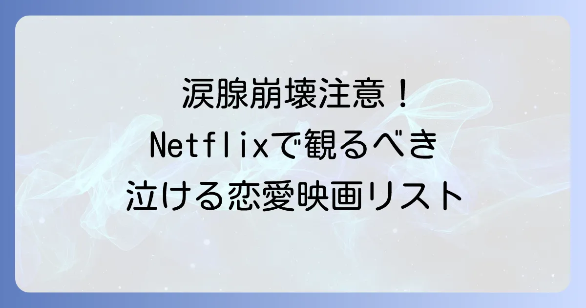 Netflixで泣ける恋愛映画を厳選！心揺さぶる感動のラブストーリーで涙活