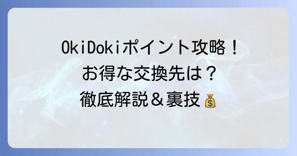 OkiDokiポイント交換で、お得を最大化する徹底解説
